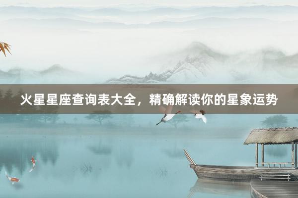 火星星座查询表大全，精确解读你的星象运势